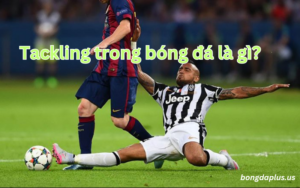 Tackling trong bóng đá là gì?